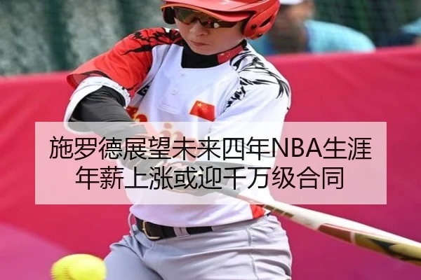 施罗德展望未来四年NBA生涯 年薪上涨或迎千万级合同（kaiyun）