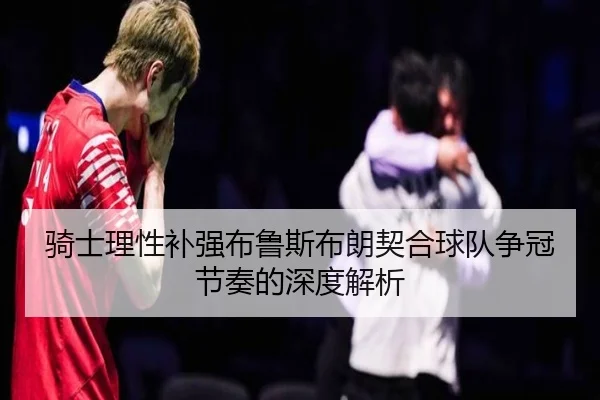 骑士理性补强布鲁斯布朗契合球队争冠节奏的深度解析（kaiyun）