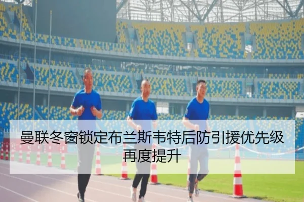 曼联冬窗锁定布兰斯韦特后防引援优先级再度提升（kaiyun）