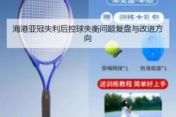 海港亚冠失利后控球失衡问题复盘与改进方向（kaiyun）